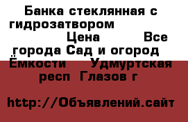 Банка стеклянная с гидрозатвором 5, 9, 18, 23, 25, 32 › Цена ­ 950 - Все города Сад и огород » Ёмкости   . Удмуртская респ.,Глазов г.